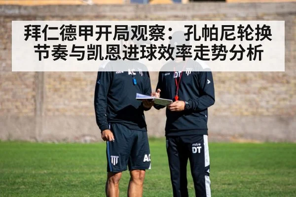 拜仁德甲开局观察：孔帕尼轮换节奏与凯恩进球效率走势分析