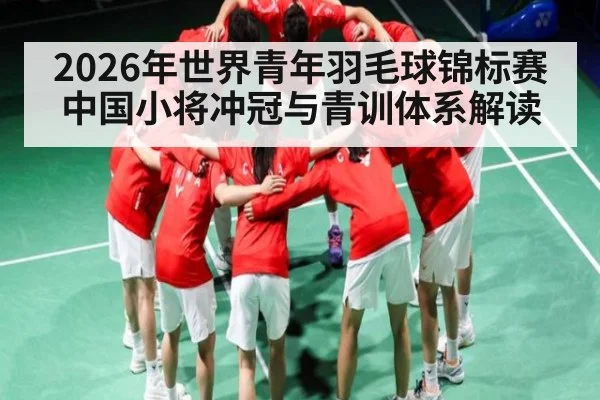 2026年世界青年羽毛球锦标赛中国小将冲冠与青训体系解读