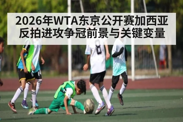 2026年WTA东京公开赛加西亚反拍进攻争冠前景与关键变量 - leyu