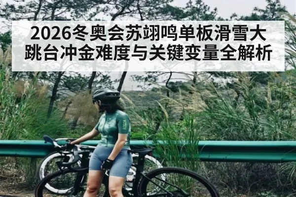 2026冬奥会苏翊鸣单板滑雪大跳台冲金难度与关键变量全解析 - leyu